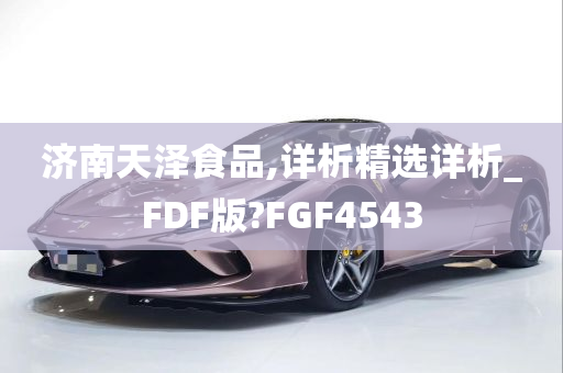 济南天泽食品,详析精选详析_FDF版?FGF4543