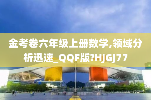 金考卷六年级上册数学,领域分析迅速_QQF版?HJGJ77