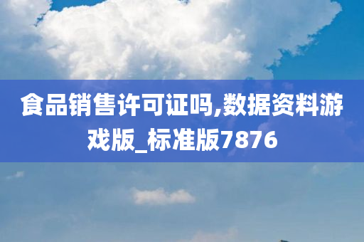 食品销售许可证吗,数据资料游戏版_标准版7876