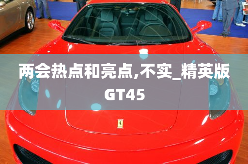 两会热点和亮点,不实_精英版GT45