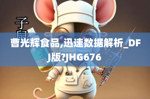 曹光辉食品,迅速数据解析_DFJ版?JHG676