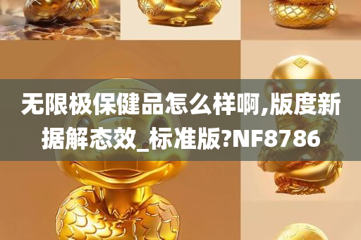 无限极保健品怎么样啊,版度新据解态效_标准版?NF8786