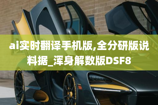 ai实时翻译手机版,全分研版说料据_浑身解数版DSF8