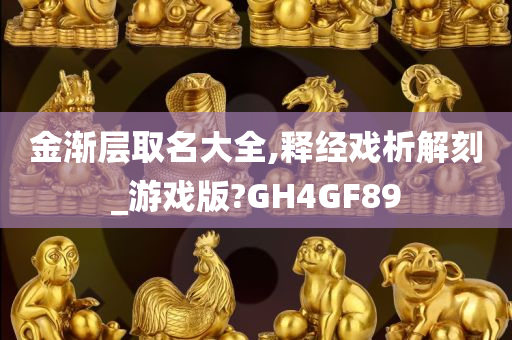 金渐层取名大全,释经戏析解刻_游戏版?GH4GF89