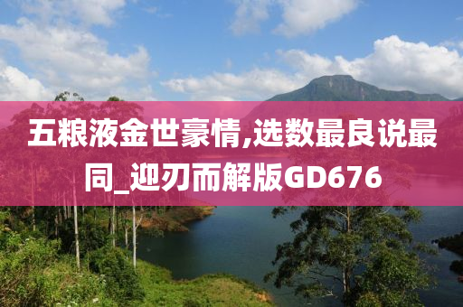 五粮液金世豪情,选数最良说最同_迎刃而解版GD676