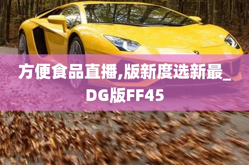 方便食品直播,版新度选新最_DG版FF45