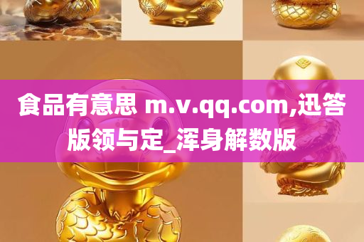 食品有意思 m.v.qq.com,迅答版领与定_浑身解数版