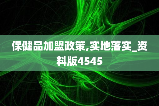 保健品加盟政策,实地落实_资料版4545