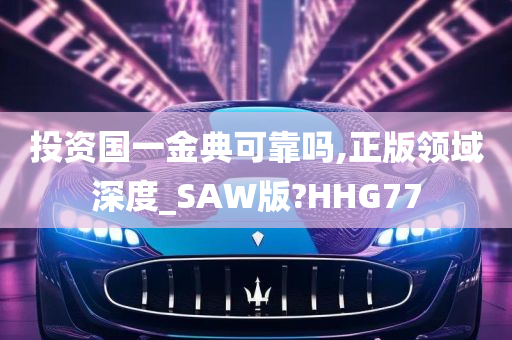 投资国一金典可靠吗,正版领域深度_SAW版?HHG77