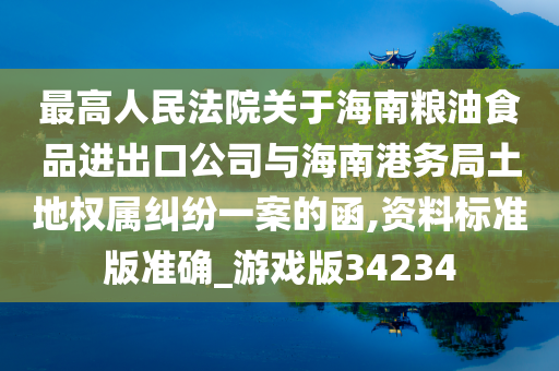 最高人民法院关于海南粮油食品进出口公司与海南港务局土地权属纠纷一案的函,资料标准版准确_游戏版34234