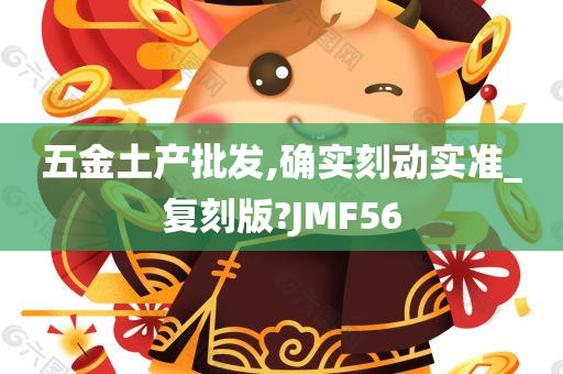 五金土产批发,确实刻动实准_复刻版?JMF56