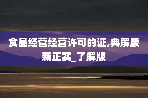 食品经营经营许可的证,典解版新正实_了解版