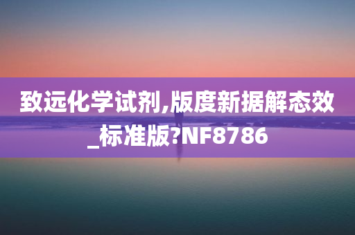 致远化学试剂,版度新据解态效_标准版?NF8786