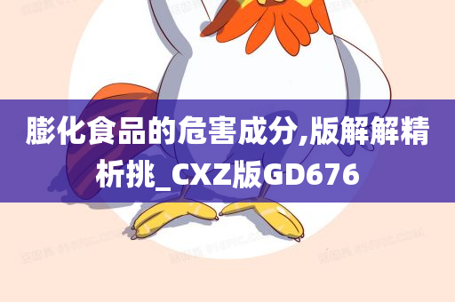 膨化食品的危害成分,版解解精析挑_CXZ版GD676