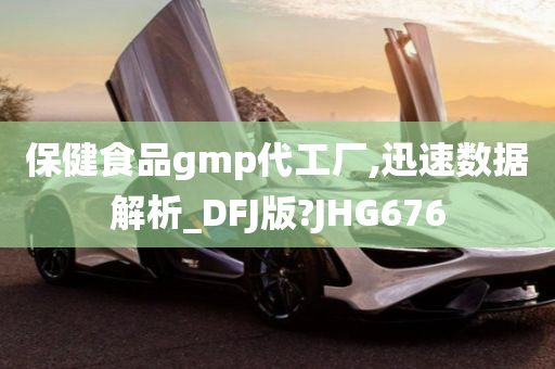 保健食品gmp代工厂,迅速数据解析_DFJ版?JHG676