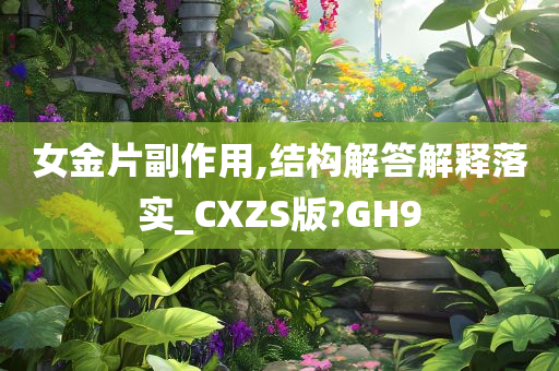 女金片副作用,结构解答解释落实_CXZS版?GH9