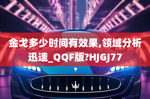 金戈多少时间有效果,领域分析迅速_QQF版?HJGJ77