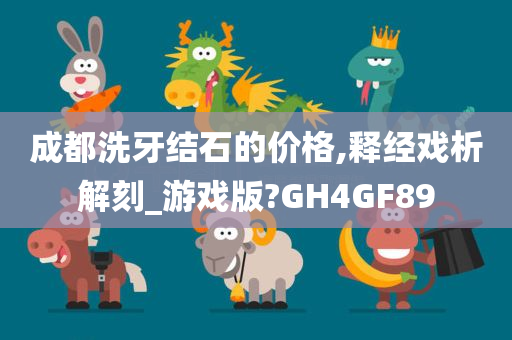 成都洗牙结石的价格,释经戏析解刻_游戏版?GH4GF89