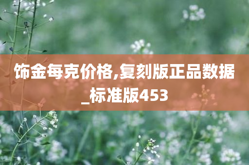 饰金每克价格,复刻版正品数据_标准版453