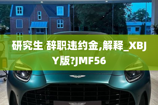 研究生 辞职违约金,解释_XBJY版?JMF56