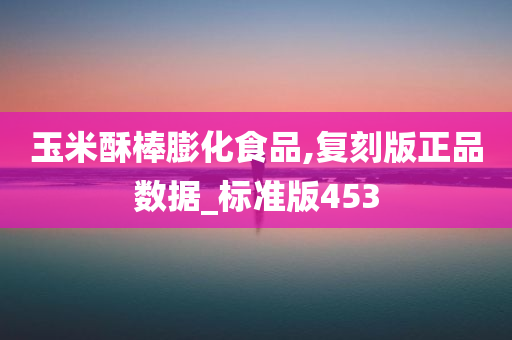 玉米酥棒膨化食品,复刻版正品数据_标准版453