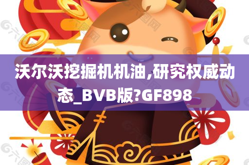 沃尔沃挖掘机机油,研究权威动态_BVB版?GF898