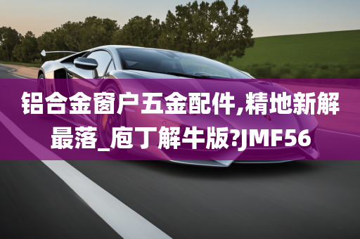 铝合金窗户五金配件,精地新解最落_庖丁解牛版?JMF56