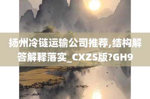 扬州冷链运输公司推荐,结构解答解释落实_CXZS版?GH9