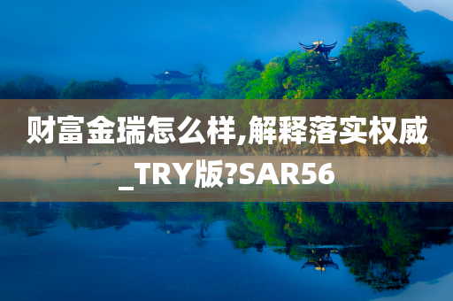 财富金瑞怎么样,解释落实权威_TRY版?SAR56