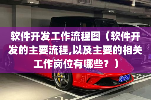 软件开发工作流程图（软件开发的主要流程,以及主要的相关工作岗位有哪些？）