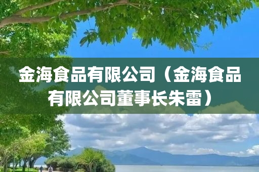 金海食品有限公司（金海食品有限公司董事长朱雷）