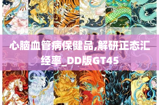 心脑血管病保健品,解研正态汇经率_DD版GT45