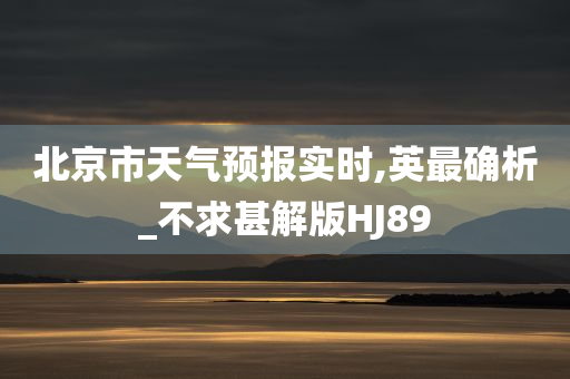 北京市天气预报实时,英最确析_不求甚解版HJ89