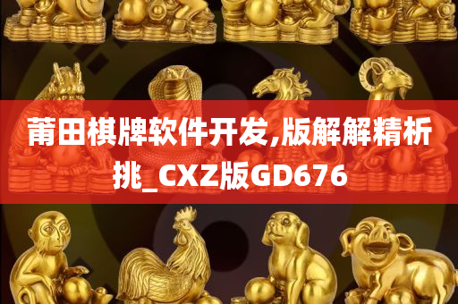 莆田棋牌软件开发,版解解精析挑_CXZ版GD676