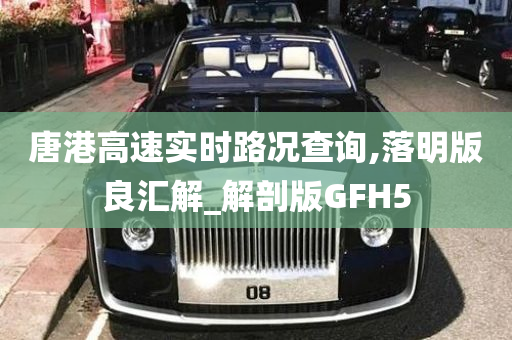 唐港高速实时路况查询,落明版良汇解_解剖版GFH5