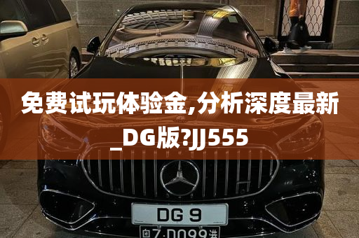 免费试玩体验金,分析深度最新_DG版?JJ555