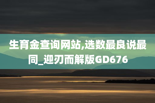 生育金查询网站,选数最良说最同_迎刃而解版GD676