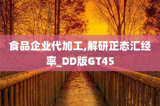 食品企业代加工,解研正态汇经率_DD版GT45