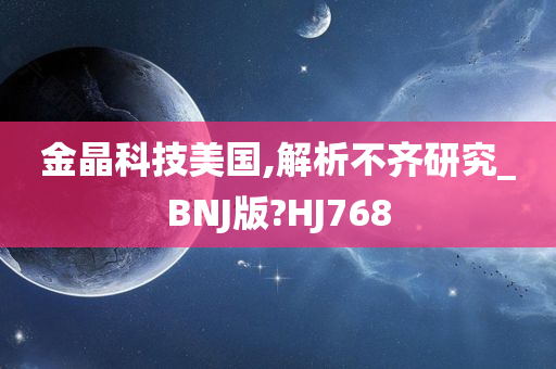 金晶科技美国,解析不齐研究_BNJ版?HJ768