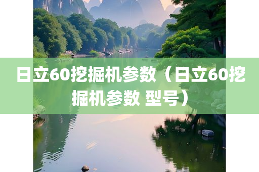 日立60挖掘机参数（日立60挖掘机参数 型号）