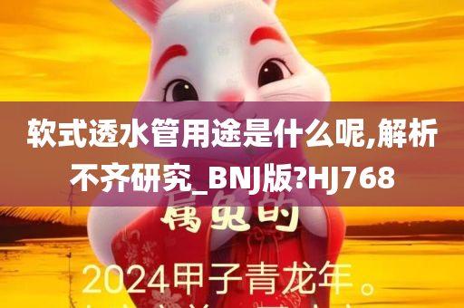 软式透水管用途是什么呢,解析不齐研究_BNJ版?HJ768