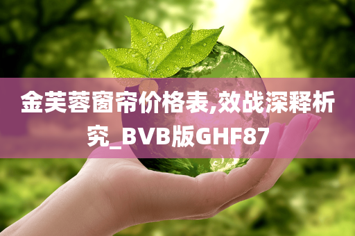 金芙蓉窗帘价格表,效战深释析究_BVB版GHF87