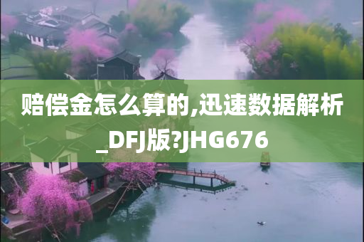 赔偿金怎么算的,迅速数据解析_DFJ版?JHG676