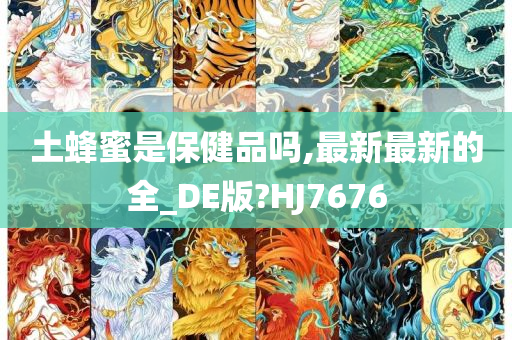 土蜂蜜是保健品吗,最新最新的全_DE版?HJ7676