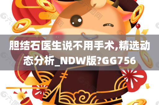 胆结石医生说不用手术,精选动态分析_NDW版?GG756