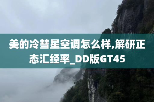 美的冷彗星空调怎么样,解研正态汇经率_DD版GT45