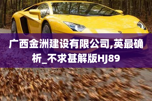 广西金洲建设有限公司,英最确析_不求甚解版HJ89