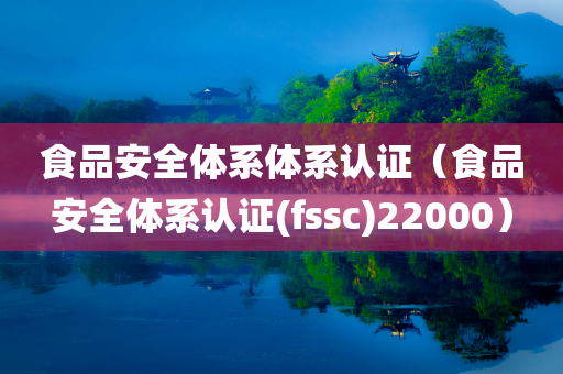 食品安全体系体系认证（食品安全体系认证(fssc)22000）