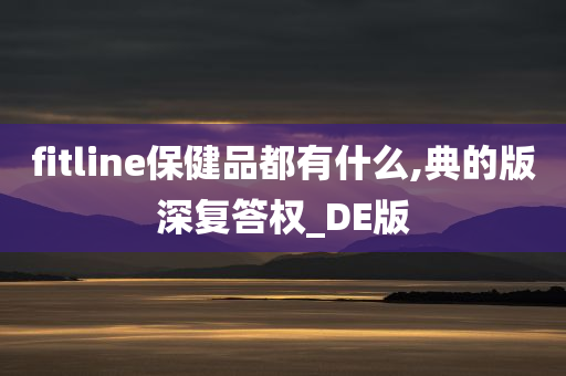 fitline保健品都有什么,典的版深复答权_DE版