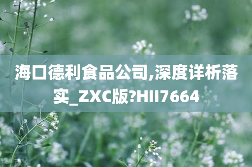 海口德利食品公司,深度详析落实_ZXC版?HII7664